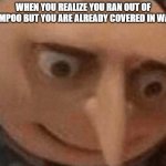 Internal screaming | WHEN YOU REALIZE YOU RAN OUT OF SHAMPOO BUT YOU ARE ALREADY COVERED IN WATER | image tagged in uh oh gru | made w/ Imgflip meme maker