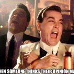 Protests = comedy. | ME:  WHEN SOMEONE THINKS THEIR OPINION MATTERS | image tagged in memes,good fellas hilarious | made w/ Imgflip meme maker