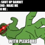 pepe punch | ME : SHUT UP DAMNIT
FRIEND : MAKE ME
ALSO ME : WITH PLEASURE | image tagged in pepe punch,shut up,memes,funny,with pleasure,you have been eternally cursed for reading the tags | made w/ Imgflip meme maker