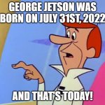 Happy Birthday, George Jetson | GEORGE JETSON WAS BORN ON JULY 31ST, 2022; AND THAT'S TODAY! | image tagged in george jetson button finger,memes,george jetson,the jetsons,gifs,why are you reading this | made w/ Imgflip meme maker