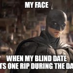 When my blind date lets one rip during the date | MY FACE; WHEN MY BLIND DATE LETS ONE RIP DURING THE DATE | image tagged in the batman,funny,blind date,farts,bad date,funny memes | made w/ Imgflip meme maker
