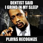 Kat Williams | DENTIST SAID I GRIND IN MY SLEEP; PLAYAS RECOGNIZE | image tagged in kat williams | made w/ Imgflip meme maker