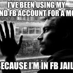 Over Educated Problems Meme | I’VE BEEN USING MY SECOND FB ACCOUNT FOR A MONTH BECAUSE I’M IN FB JAIL. | image tagged in memes,over educated problems,facebook,facebook jail | made w/ Imgflip meme maker