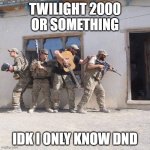 t2k or something idk | TWILIGHT 2000 OR SOMETHING; IDK I ONLY KNOW DND | image tagged in d d party,t2k,shitpost | made w/ Imgflip meme maker