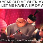 Alcohol is disgusting | 8 YEAR OLD ME WHEN MY MOM LET ME HAVE A SIP OF WINE | image tagged in wow this is garbage you actually like this,memes,funny,alcohol,wine,eww | made w/ Imgflip meme maker