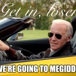 Joe Biden Get In Loser | WE'RE GOING TO MEGIDDO | image tagged in joe biden get in loser | made w/ Imgflip meme maker