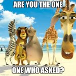 are you? | ARE YOU THE ONE; ONE WHO ASKED? | image tagged in why are you white,did i ask | made w/ Imgflip meme maker