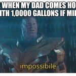 impossibile | ME WHEN MY DAD COMES HOME WITH 1,0000 GALLONS IF MILK: | image tagged in impossibile | made w/ Imgflip meme maker
