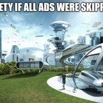 Futuristic Utopia | SOCIETY IF ALL ADS WERE SKIPPABLE | image tagged in futuristic utopia | made w/ Imgflip meme maker