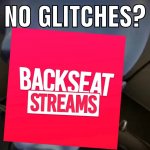 Backseat Streams No Glitches?