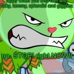 Angry Flippy (HTF) | flippy when you ship him with flaky, lammy, splendid and giggles:; no. STOP! right NOW!! | image tagged in angry flippy htf | made w/ Imgflip meme maker
