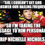 We 60's kids will miss you | "SIR, I COULDN'T GET GOD TO ANSWER OUR HAILING FREQUENCY"; "SO I'M TAKING THE MESSAGE TO HIM PERSONALLY"; RIP NICHELLE NICHOLS | image tagged in uhura | made w/ Imgflip meme maker