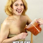 WTF is she doing with those beans | WTF IS SHE DOING WITH THOSE BEANS | image tagged in woman with beans,funny,weird,boobs,beans,woman | made w/ Imgflip meme maker