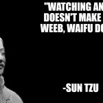 You Can Watch Whatever You Wanted! | "WATCHING ANIME DOESN'T MAKE YOU WEEB, WAIFU DOES!" -SUN TZU | image tagged in sun tzu,anime meme,weeb,weebs,japan | made w/ Imgflip meme maker
