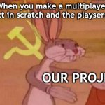 OUR PROJECT | When you make a multiplayer project in scratch and the playsers join:; OUR PROJECT | image tagged in our,scratch,mit,scratchteam,scratchmitedu,ourproject | made w/ Imgflip meme maker