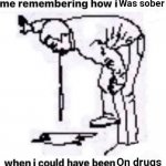 Me remembering how i | Was sober; On drugs | image tagged in me remembering how i | made w/ Imgflip meme maker