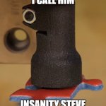 Insanity Steve | I CALL HIM; INSANITY STEVE | image tagged in insanity steve,stuff made here,jigsaw,robot,suction cup | made w/ Imgflip meme maker