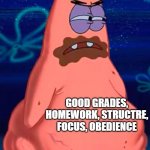 Patrick starving | WHEN I TRY TO TAKE A BRAKE AT SCHOOL; GOOD GRADES, HOMEWORK, STRUCTRE, FOCUS, OBEDIENCE; MY BRAIN: "NOW YOU'RE GOING GET AN ----F" | image tagged in patrick starving | made w/ Imgflip meme maker