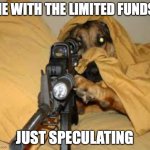 nft sniper | ME WITH THE LIMITED FUNDS; JUST SPECULATING | image tagged in funny animals | made w/ Imgflip meme maker