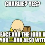 c4 was a bee too! | CHARLIE? YES? PEACE AND THE LORD BE WITH YOU.....AND ALSO WITH YOU! | image tagged in depressed charlie brown,c4 was a bee too,peace and the lord be with you,and also with you,good grief | made w/ Imgflip meme maker