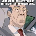 I do not support communism | WHEN YOU ARE ADDICTED TO USING THE INTERNET BUT YOU LIVE IN CHINA: | image tagged in scared,funny,ccp,china | made w/ Imgflip meme maker