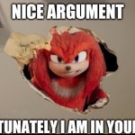 Nice argument | NICE ARGUMENT; UNFORTUNATELY I AM IN YOUR WALLS | image tagged in i am in your walls | made w/ Imgflip meme maker