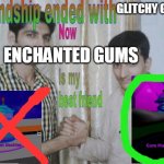 discord.gg/bloxbyte | GLITCHY GUMS ENCHANTED GUMS | image tagged in friendship ended with x now y is my best friend | made w/ Imgflip meme maker