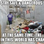 Jroc113 | STAY SAFE & DANGEROUS; AT THE SAME TIME.. THE PPL IN THIS  WORLD HAS CHANGE. | image tagged in east baltimore ghetto poverty rio olympics | made w/ Imgflip meme maker