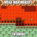 mega man maker t- tutorial | MEGA MAN MAKER T; TUTORIAL | image tagged in mega man maker tutorial | made w/ Imgflip meme maker