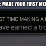 How to earn a trophy | HOW TO EARN: MAKE YOUR FIRST MEME IN IMGFLIP; FIRST TIME MAKING A MEME | image tagged in playstation trophy | made w/ Imgflip meme maker