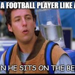 Daily Bad Dad Joke 08/01/2022 | WHEN IS A FOOTBALL PLAYER LIKE A JUDGE? WHEN HE SITS ON THE BENCH. | image tagged in waterboy | made w/ Imgflip meme maker