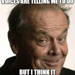 Voices | I'M NOT SURE WHAT THE VOICES ARE TELLING ME TO DO; BUT I THINK IT MIGHT REQUIRE BAIL MONEY | image tagged in voices | made w/ Imgflip meme maker