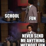 Schools (The Sequal) | FUN NEVER SEND ME ANYTHING WITHOUT FUN SCHOOL | image tagged in who killed hannibal 1080p hd | made w/ Imgflip meme maker