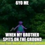 whomst has awoken the ancient one | 6YO ME; WHEN MY BROTHER SPITS ON THE GROUND | image tagged in whomst has awoken the ancient one | made w/ Imgflip meme maker