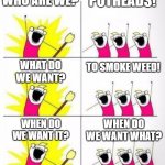Potheads | POTHEADS! WHO ARE WE? WHAT DO WE WANT? TO SMOKE WEED! WHEN DO WE WANT IT? WHEN DO WE WANT WHAT? | image tagged in who are we,potheads,weed,marijuana,cannabis,funny memes | made w/ Imgflip meme maker