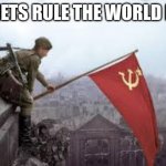SOVIET! | SOVIETS RULE THE WORLD NOW | image tagged in soviet | made w/ Imgflip meme maker