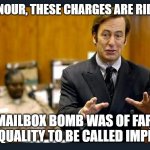 'Improvised explosive' my foot | YOUR HONOUR, THESE CHARGES ARE RIDICULOUS; THE MAILBOX BOMB WAS OF FAR TOO GOOD A QUALITY TO BE CALLED IMPROVISED | image tagged in your honour | made w/ Imgflip meme maker