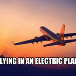 Just think about this, cuz it has to happen, yes? | FLYING IN AN ELECTRIC PLANE | image tagged in airplane taking off,up and down,charging | made w/ Imgflip meme maker