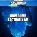 damn i cant solve 1 + 1 | HOW DUMB PEOPLE THINK I AM HOW DUMB I ACTUALLY AM | image tagged in iceberg,memes | made w/ Imgflip meme maker