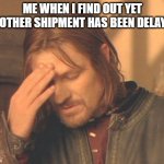 Buying in 2022 | ME WHEN I FIND OUT YET ANOTHER SHIPMENT HAS BEEN DELAYED | image tagged in memes,frustrated boromir,2022,purchasing,shipping,funny memes | made w/ Imgflip meme maker