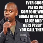 We've all run into that person | EVER CROSSED PATHS WITH SOMEONE WHO SAYS SOMETHING OBVIOUSLY FALSE AND THEN GETS PISSY WHEN YOU CALL THEM ON IT? | image tagged in comedian | made w/ Imgflip meme maker