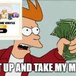 Lol | SHUT UP AND TAKE MY MONEY | image tagged in memes,shut up and take my money fry,vinyl,funny,funny memes,lol so funny | made w/ Imgflip meme maker