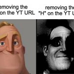 Removing the H And Removing The W | removing the "W" on the YT URL removing the "H" on the YT URL | image tagged in traumatized mr incredible | made w/ Imgflip meme maker