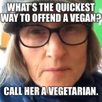 Picking on Vegans | WHAT’S THE QUICKEST WAY TO OFFEND A VEGAN? CALL HER A VEGETARIAN. | image tagged in that vegan teacher meme | made w/ Imgflip meme maker