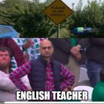 please slow drively | ENGLISH TEACHER | image tagged in angry pakistani fan | made w/ Imgflip meme maker