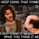 I do not think it means what you think it means | YOU KEEP USING THAT SYMBOL... engineer; machinist; I DO NOT THINK IT MEANS; WHAT YOU THINK IT MEANS | image tagged in i do not think that means what you think it means,engineering,engineer,manufacturing,funny memes | made w/ Imgflip meme maker