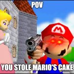 give me my cake back | POV; YOU STOLE MARIO'S CAKE | image tagged in super mario 64 | made w/ Imgflip meme maker