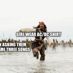 Jack Sparrow Being Chased | GIRL WEAR AC/DC SHIRT MEN ASKING THEM TO NAME THREE SONGS | image tagged in memes,jack sparrow being chased | made w/ Imgflip meme maker