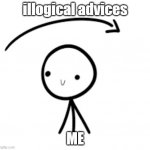 stupid advice | illogical advices; ME | image tagged in went over my head,stupid people,bad advice,illogical | made w/ Imgflip meme maker