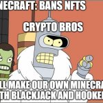 Mojang is on our side | MINECRAFT: BANS NFTS; CRYPTO BROS; WE'LL MAKE OUR OWN MINECRAFT. WITH BLACKJACK AND HOOKERS | image tagged in blackjack and hookers,minecraft,nft,cryptocurrency,mojang,futurama | made w/ Imgflip meme maker